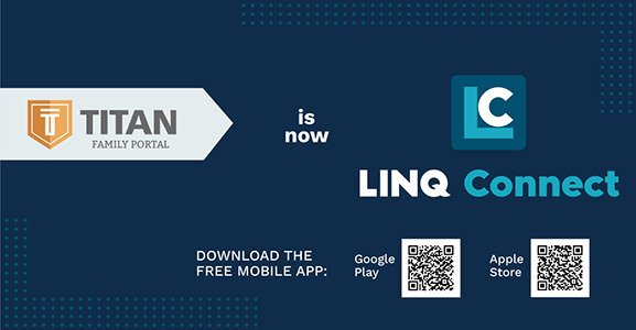 TITAN FAMILY PORTAL IS NOW LINQ CONNECT, DOWNLOAD THE FREE MOBILE APP IN THE GOOGLE PLAY STORE OR APPLE STORE< QR CODES FOR SCANNING